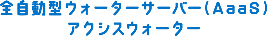 全自動型ウォーターサーバー（AaaS）アクシスウォーター