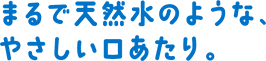 まるで天然⽔のような、やさしい⼝あたり。