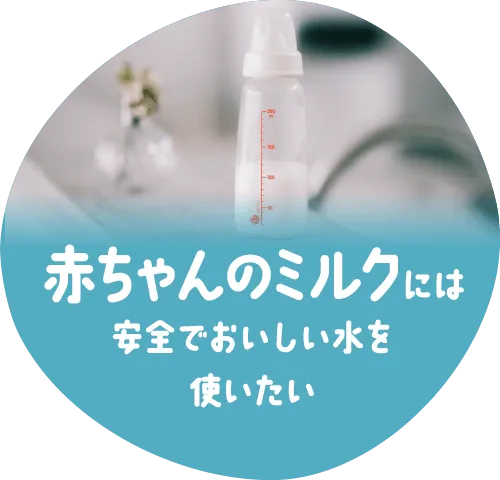 赤ちゃんのミルクには安全でおいしい水を使いたい