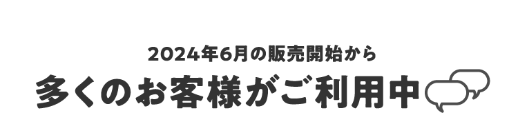 2024年6月の販売開始から多くのお客様がご利用中